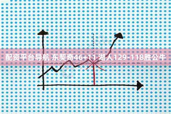 配资平台导航 东契奇46+11 湖人129-118胜公牛