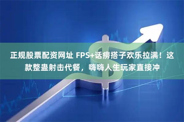 正规股票配资网址 FPS+话痨搭子欢乐拉满！这款整蛊射击代餐，嗨嗨人生玩家直接冲