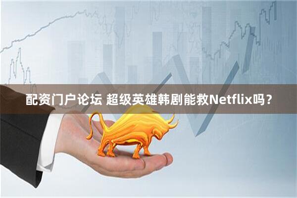配资门户论坛 超级英雄韩剧能救Netflix吗？